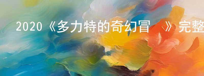 陳華莉的動漫綜藝大全,2020《多力特的奇幻冒險》完整版電影/在線觀看/百度云-美劇天堂